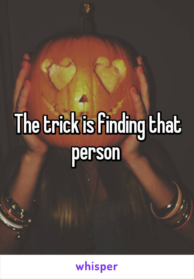 The trick is finding that person 