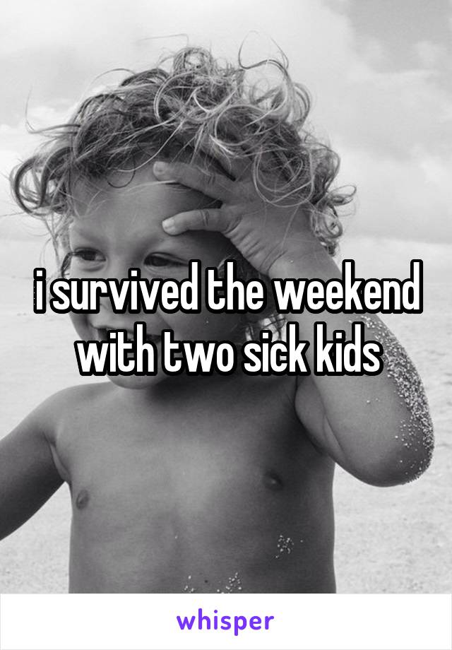 i survived the weekend with two sick kids