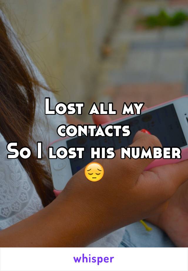 Lost all my contacts 
So I lost his number 😔