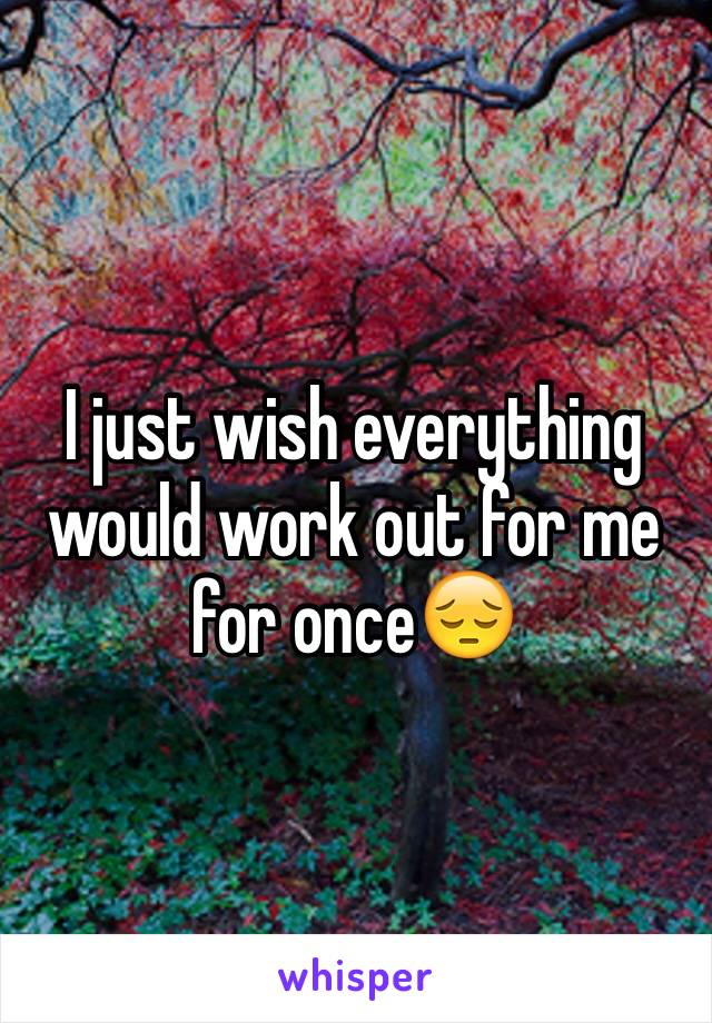 I just wish everything would work out for me for once😔 