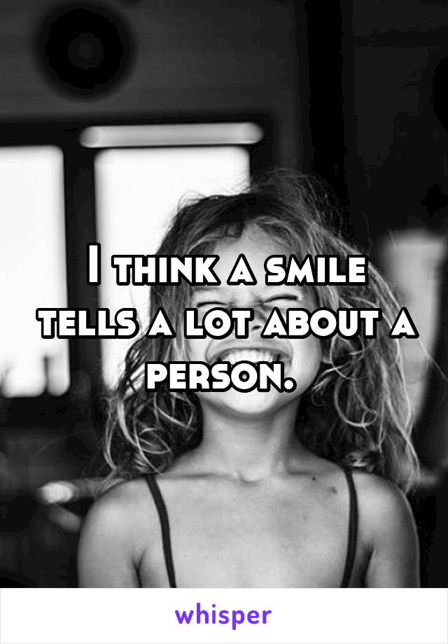 I think a smile tells a lot about a person. 