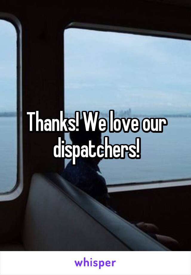 Thanks! We love our dispatchers!