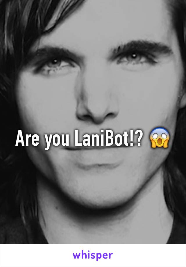 Are you LaniBot!? 😱