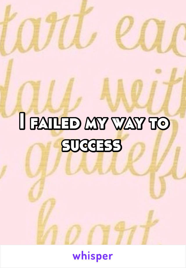 I failed my way to success 