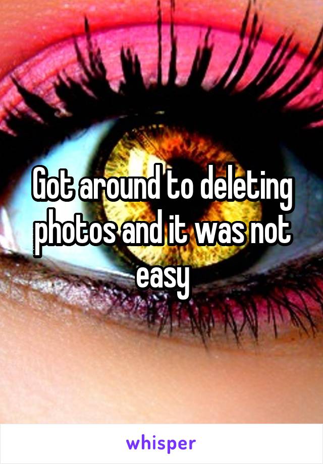 Got around to deleting photos and it was not easy