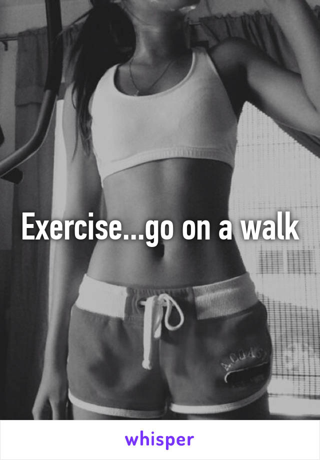 Exercise...go on a walk