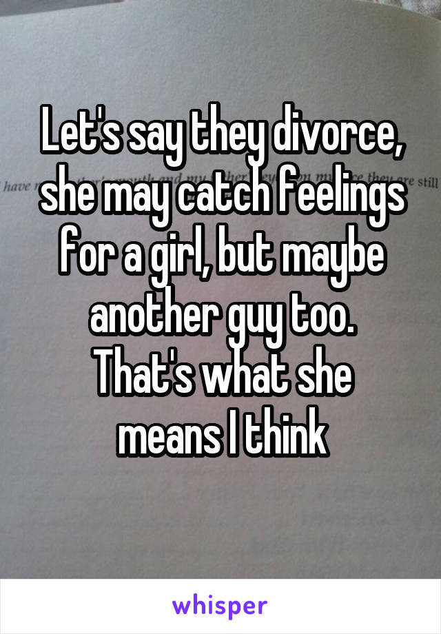 Let's say they divorce, she may catch feelings for a girl, but maybe another guy too.
That's what she means I think
