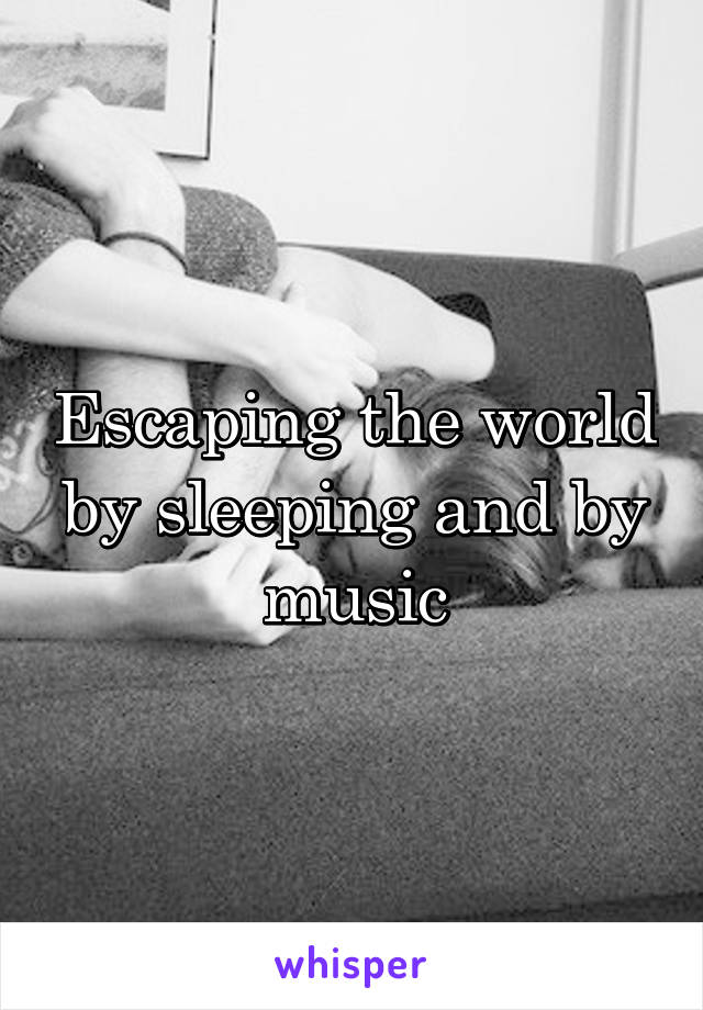 Escaping the world by sleeping and by music