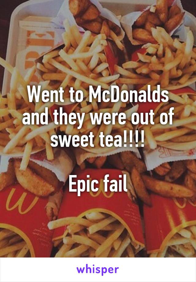 Went to McDonalds and they were out of sweet tea!!!!

Epic fail