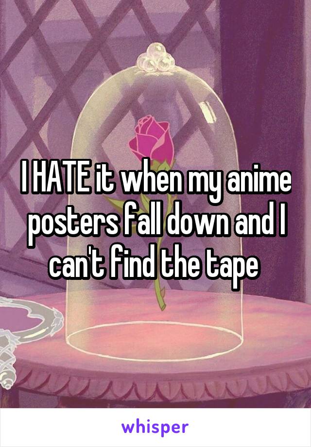 I HATE it when my anime posters fall down and I can't find the tape 