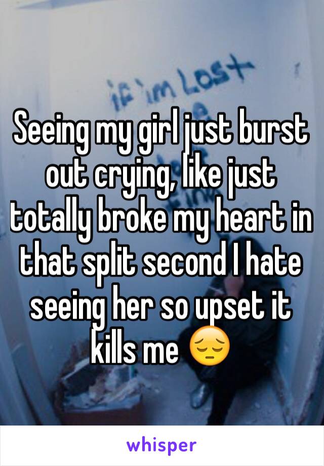 Seeing my girl just burst out crying, like just totally broke my heart in that split second I hate seeing her so upset it kills me 😔