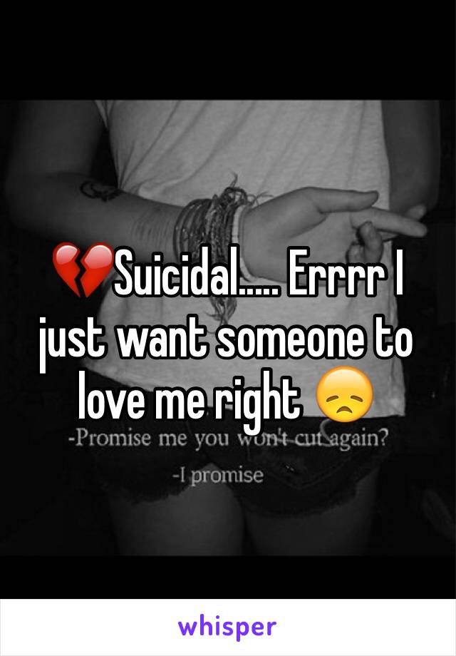 💔Suicidal..... Errrr I just want someone to love me right 😞