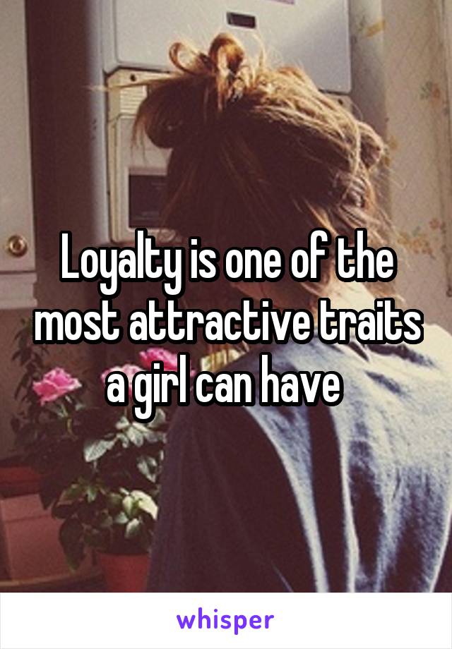 Loyalty is one of the most attractive traits a girl can have 