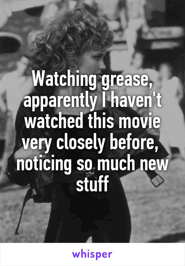 Watching grease, apparently I haven't watched this movie very closely before,  noticing so much new stuff