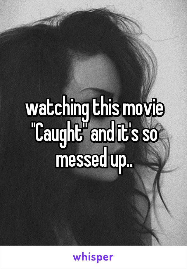 watching this movie "Caught" and it's so messed up..