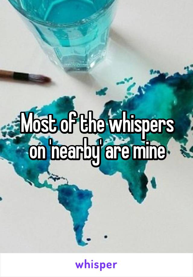 Most of the whispers on 'nearby' are mine