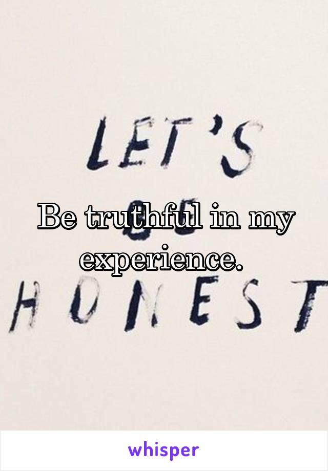 Be truthful in my experience. 