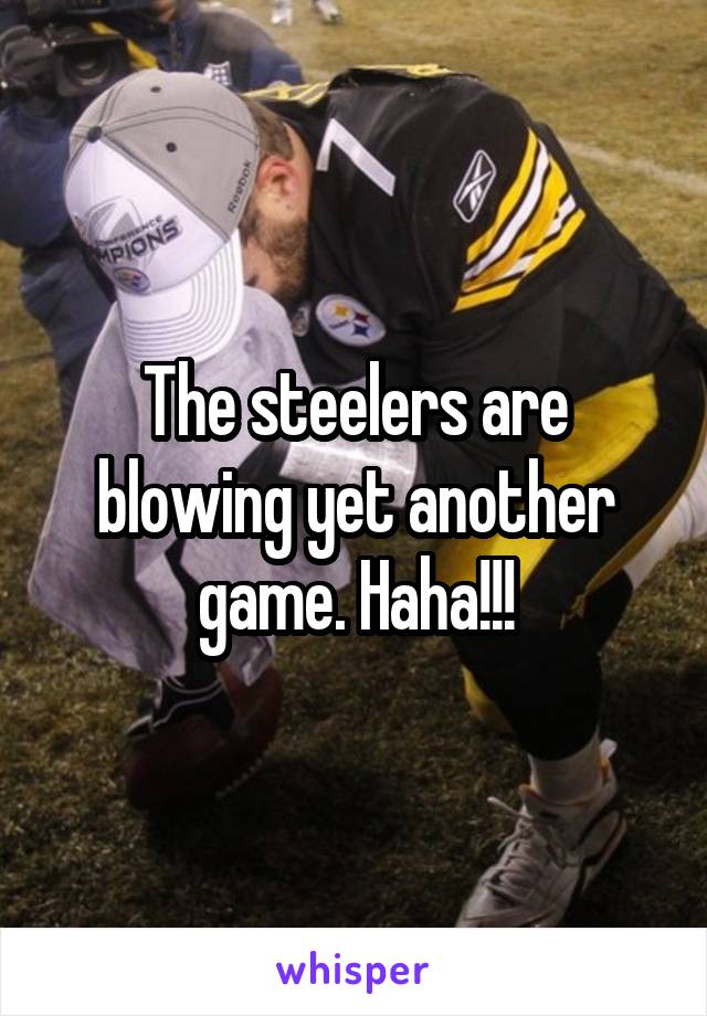 The steelers are blowing yet another game. Haha!!!