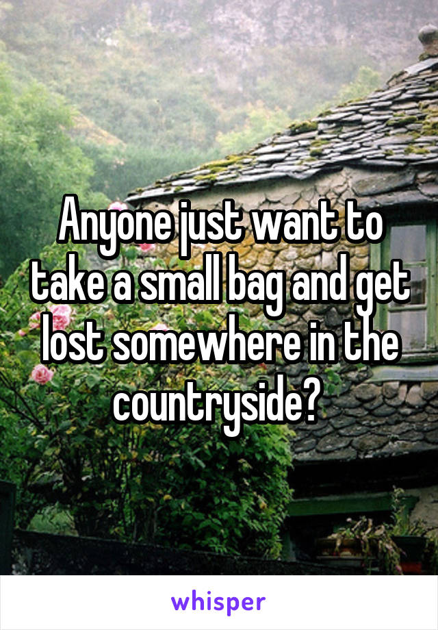 Anyone just want to take a small bag and get lost somewhere in the countryside? 