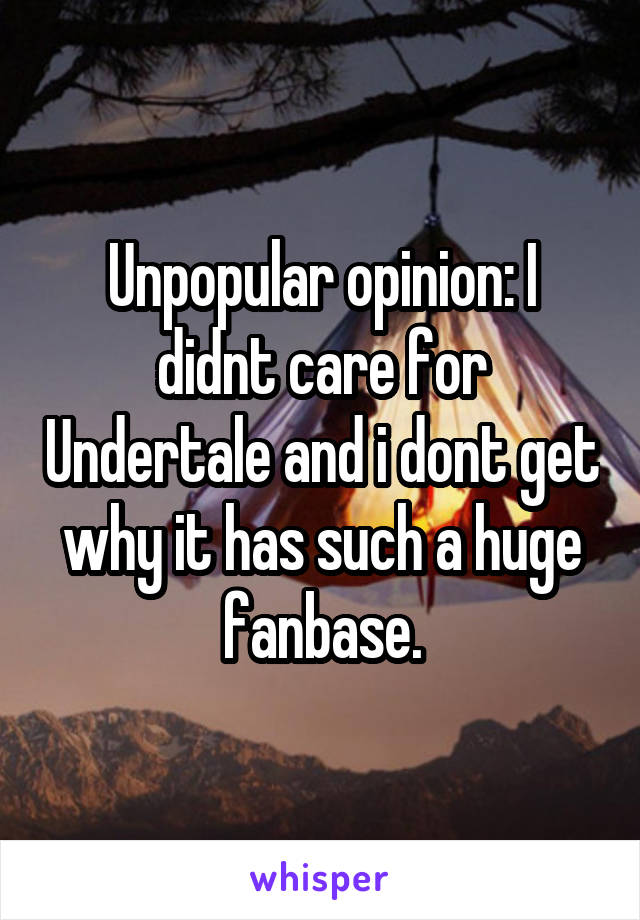 Unpopular opinion: I didnt care for Undertale and i dont get why it has such a huge fanbase.