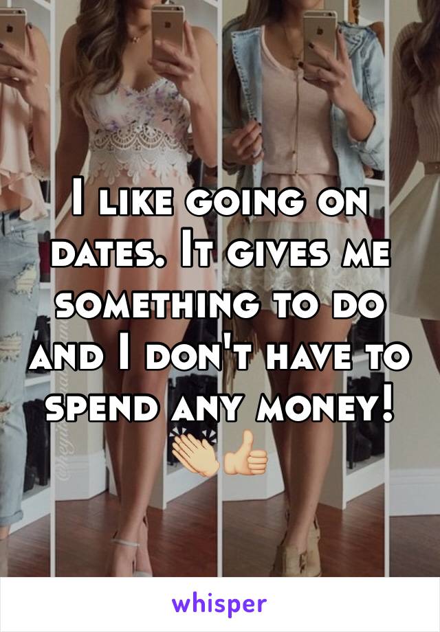 I like going on dates. It gives me something to do and I don't have to spend any money!
👏🏼👍🏼