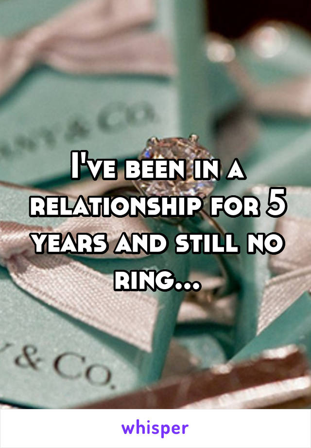 I've been in a relationship for 5 years and still no ring...