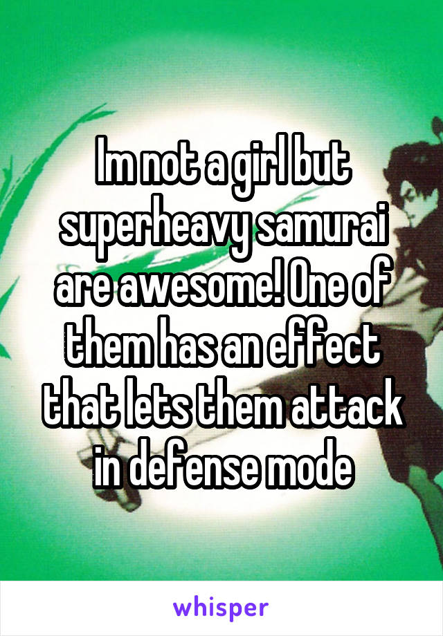 Im not a girl but superheavy samurai are awesome! One of them has an effect that lets them attack in defense mode