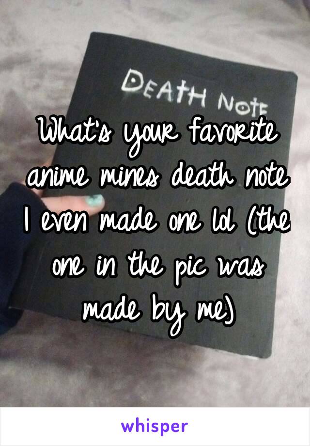 What's your favorite anime mines death note I even made one lol (the one in the pic was made by me)