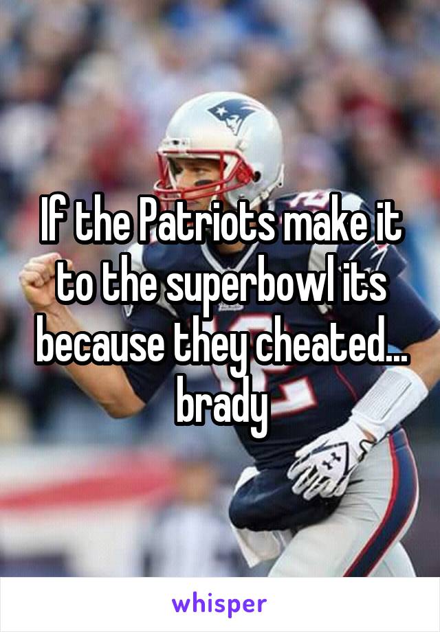 If the Patriots make it to the superbowl its because they cheated... brady