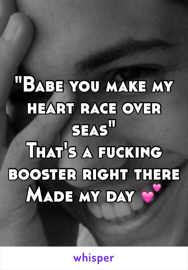 "Babe you make my heart race over seas"
That's a fucking booster right there
Made my day 💕