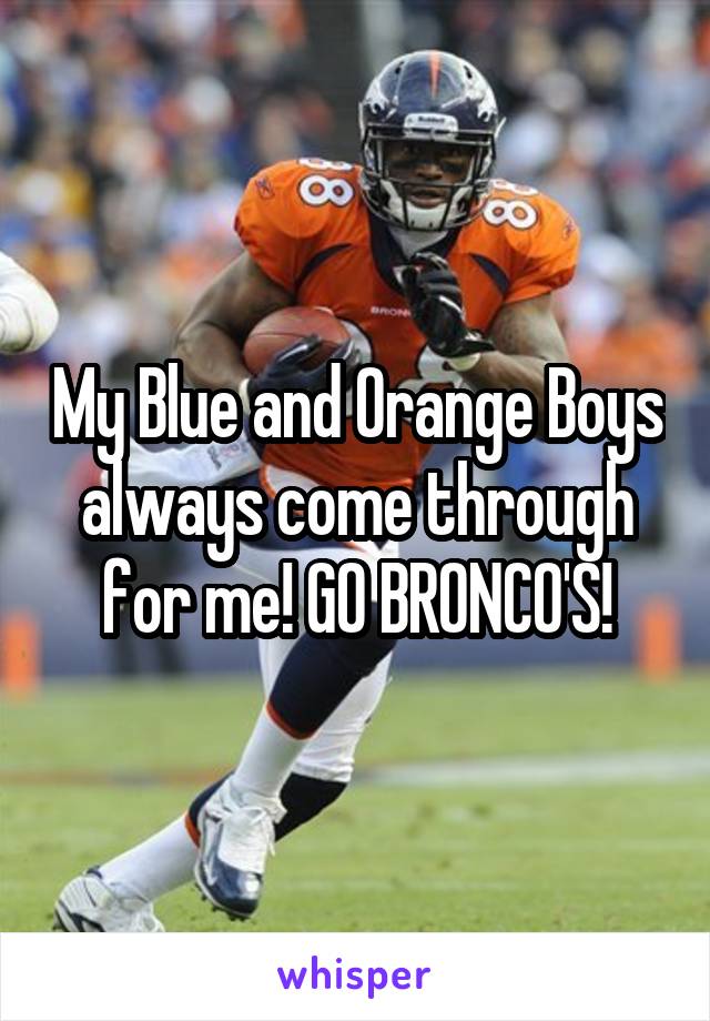 My Blue and Orange Boys always come through for me! GO BRONCO'S!