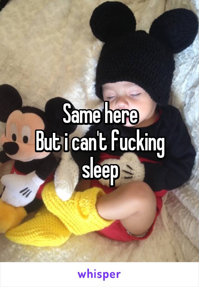 Same here
But i can't fucking sleep