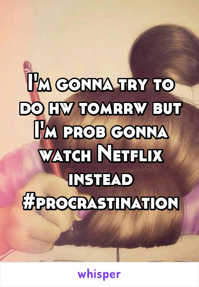 I'm gonna try to do hw tomrrw but I'm prob gonna watch Netflix instead #procrastination