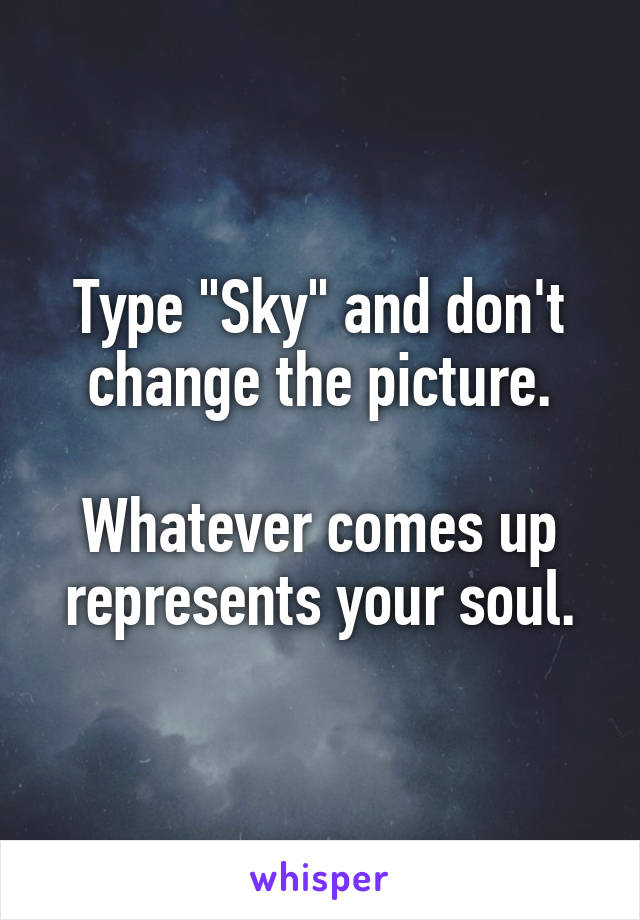 Type "Sky" and don't change the picture.

Whatever comes up represents your soul.