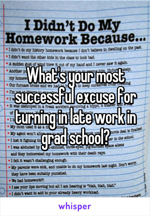 What's your most successful excuse for turning in late work in grad school?