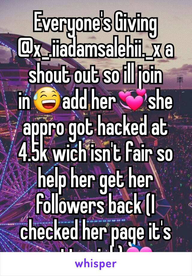 Everyone's Giving @x_.iiadamsalehii._x a shout out so ill join in😅add her💞she appro got hacked at 4.5k wich isn't fair so help her get her followers back (I checked her page it's pretty sick)💝