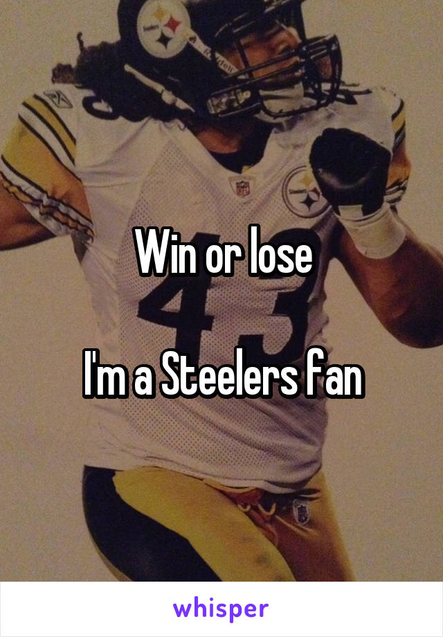 Win or lose

I'm a Steelers fan