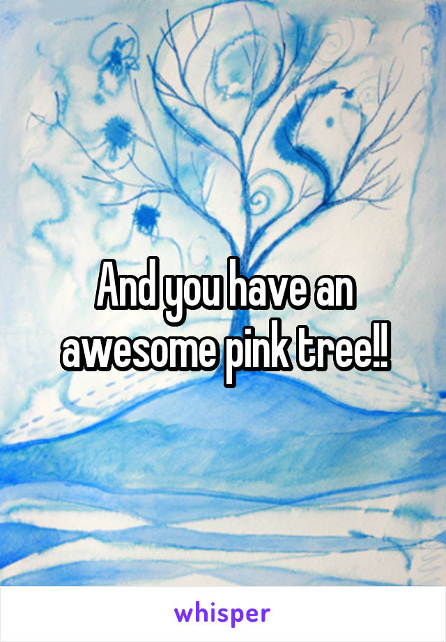 And you have an awesome pink tree!!