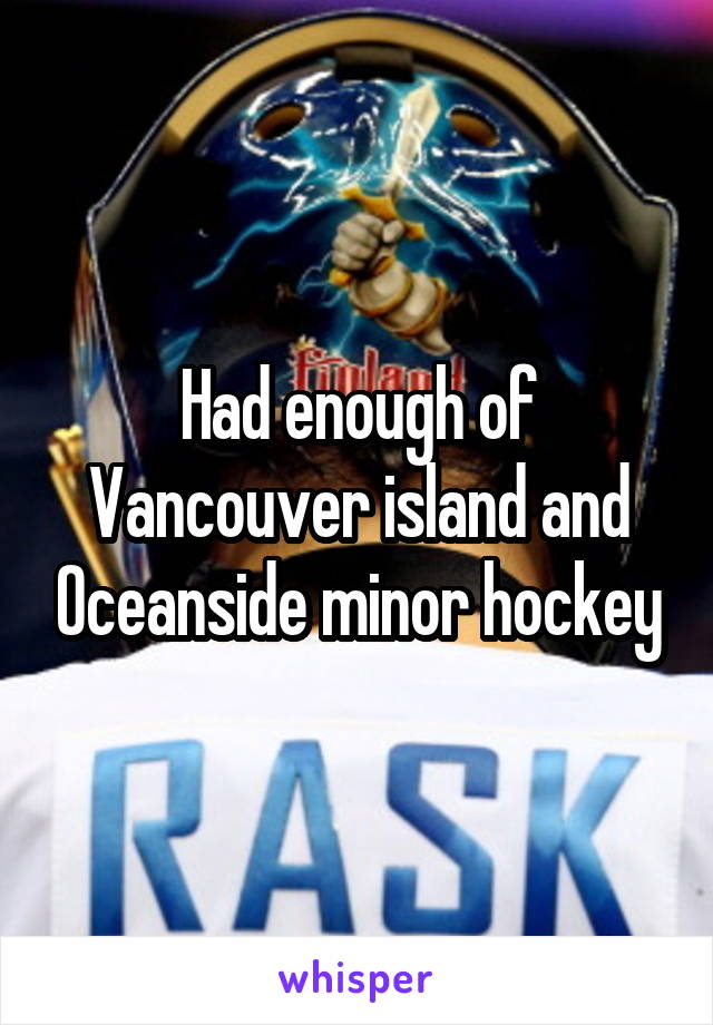 Had enough of Vancouver island and Oceanside minor hockey