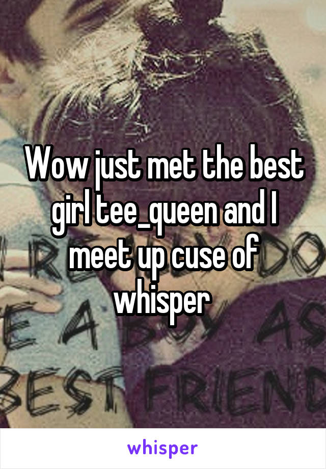 Wow just met the best girl tee_queen and I meet up cuse of whisper 