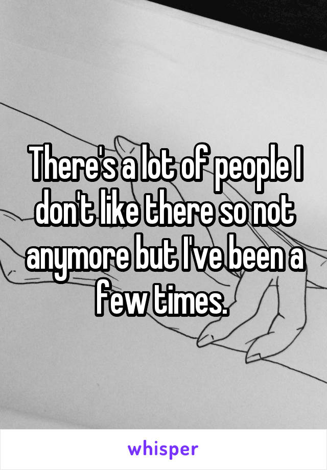 There's a lot of people I don't like there so not anymore but I've been a few times. 