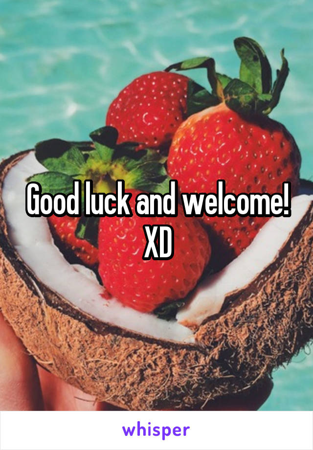 Good luck and welcome! XD