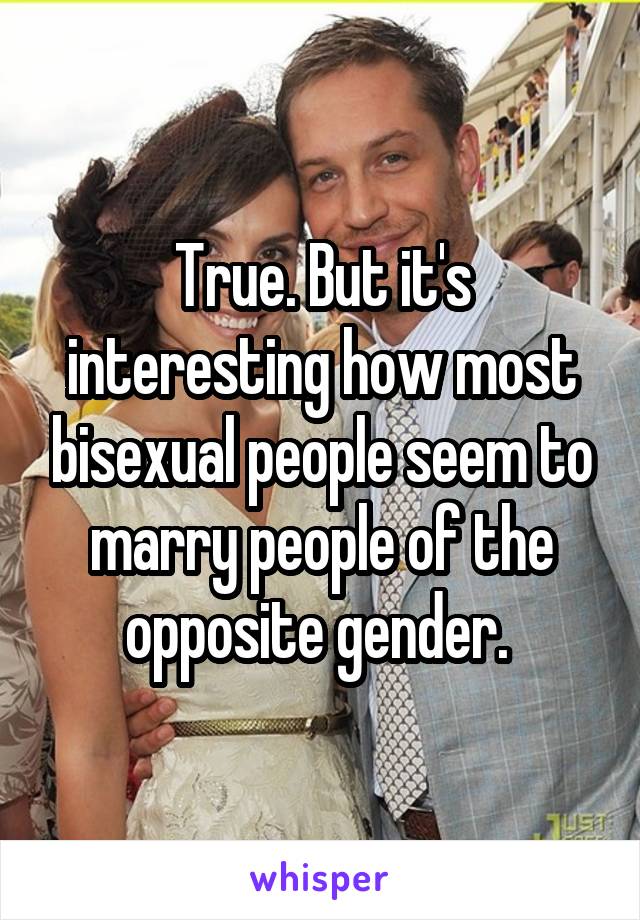 True. But it's interesting how most bisexual people seem to marry people of the opposite gender. 
