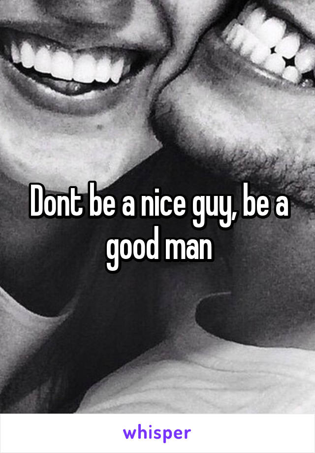 Dont be a nice guy, be a good man