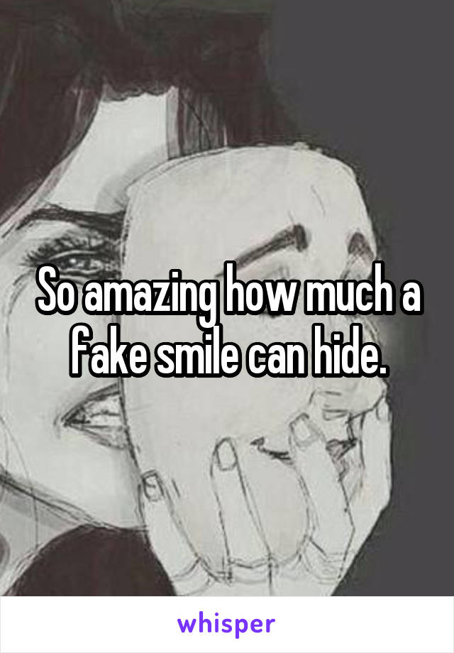 So amazing how much a fake smile can hide.