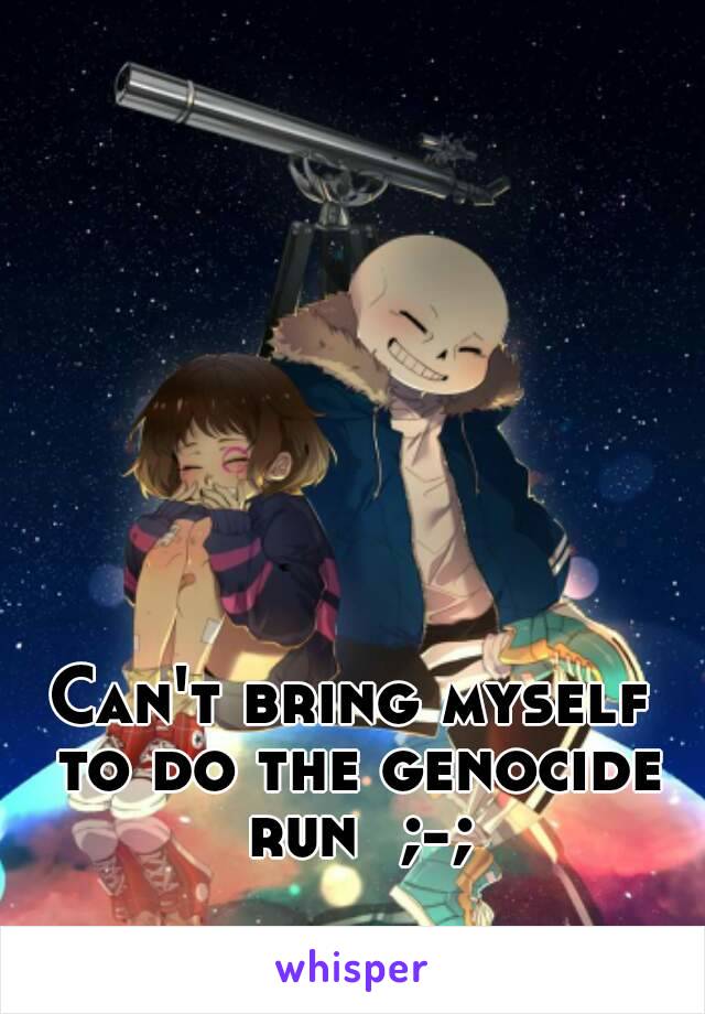 Can't bring myself to do the genocide run  ;-;