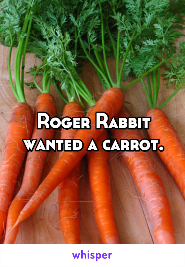 Roger Rabbit wanted a carrot.