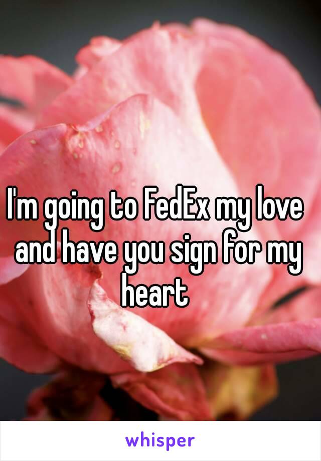 I'm going to FedEx my love and have you sign for my heart 