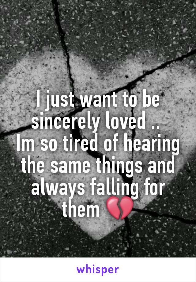 I just want to be sincerely loved .. 
Im so tired of hearing the same things and always falling for them 💔