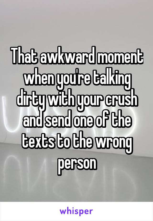 That awkward moment when you're talking dirty with your crush and send one of the texts to the wrong person